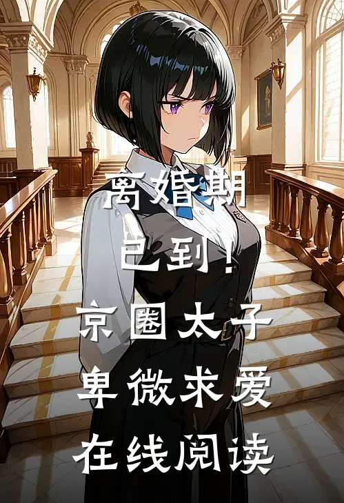 离婚期已到！京圈太子卑微求爱在线阅读