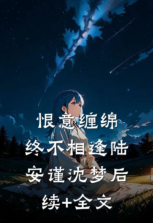 恨意缠绵，终不相逢陆安谨沈梦后续+全文
