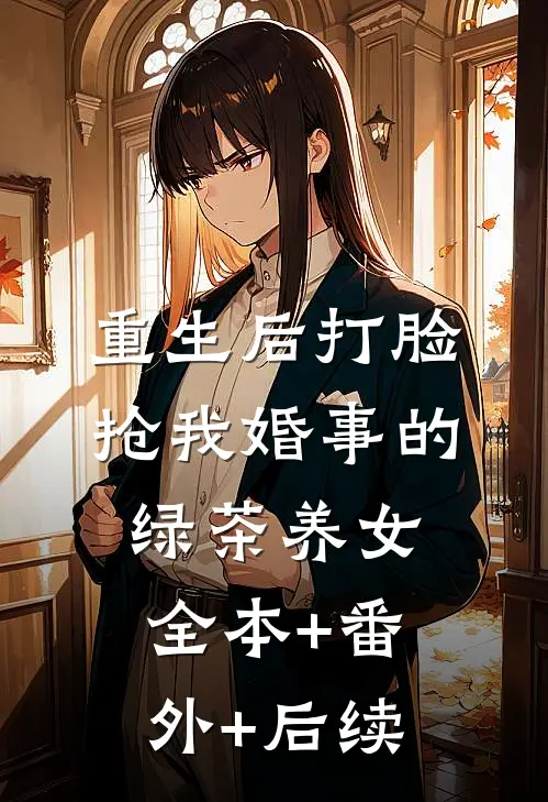 重生后打脸抢我婚事的绿茶养女:全本+番外+后续