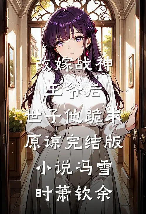 改嫁战神王爷后，世子他跪求原谅完结版小说冯雪时萧钦余