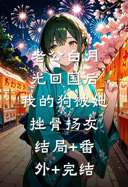 老公白月光回国后，我的狗被她挫骨扬灰:结局+番外+完结