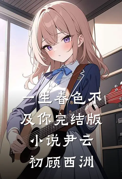 一生春色不及你完结版小说尹云初顾西洲