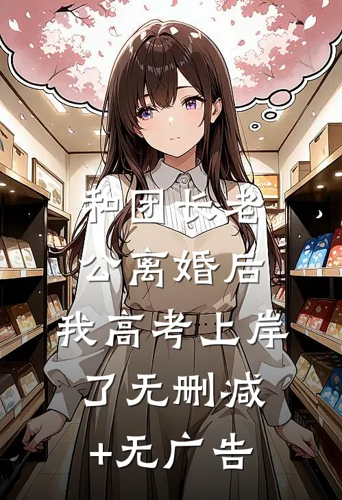 和团长老公离婚后，我高考上岸了无删减+无广告