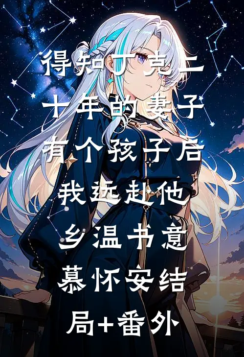 得知丁克二十年的妻子有个孩子后，我远赴他乡温书意慕怀安结局+番外