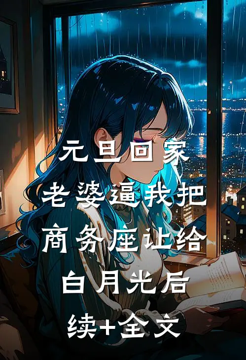 元旦回家，老婆逼我把商务座让给白月光后续+全文