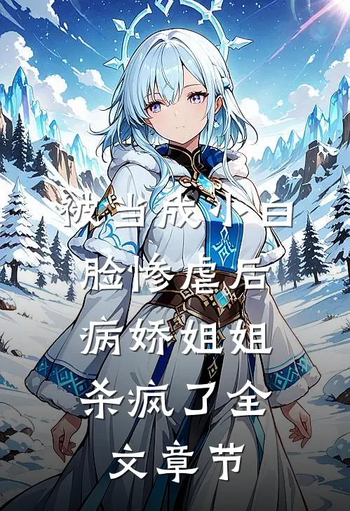 被当成小白脸惨虐后，病娇姐姐杀疯了全文章节
