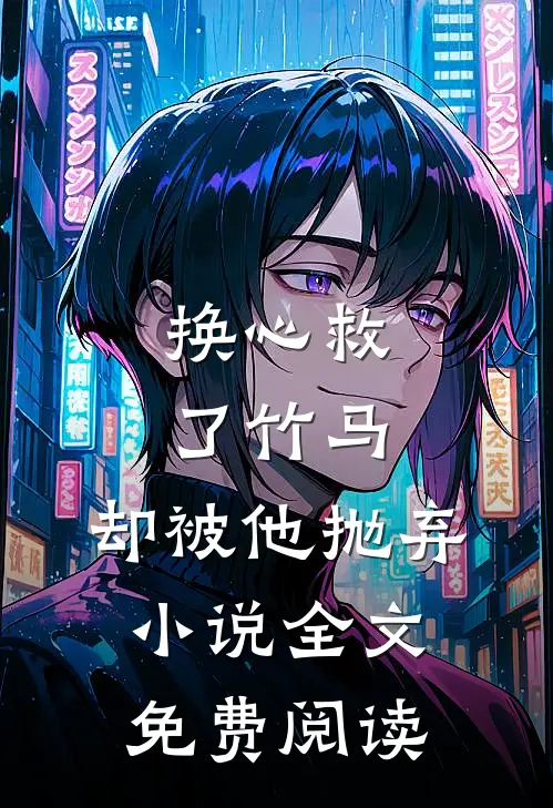换心救了竹马，却被他抛弃小说全文免费阅读