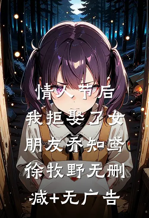 情人节后，我拒娶了女朋友乔知鸢徐牧野无删减+无广告