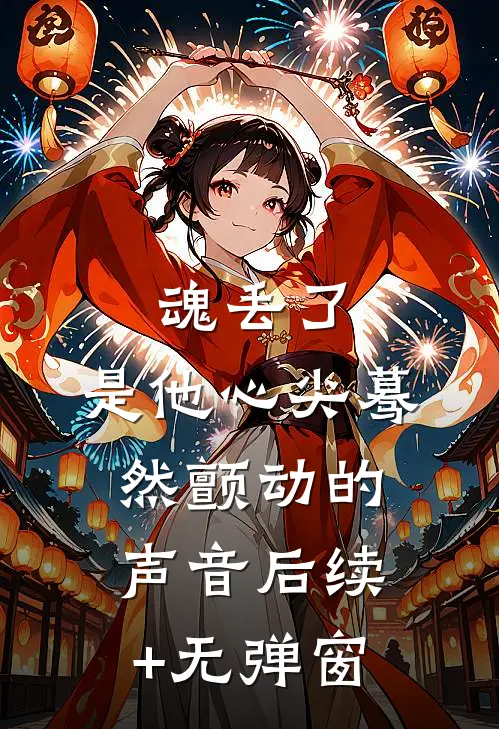 魂丢了，是他心尖蓦然颤动的声音后续+无弹窗