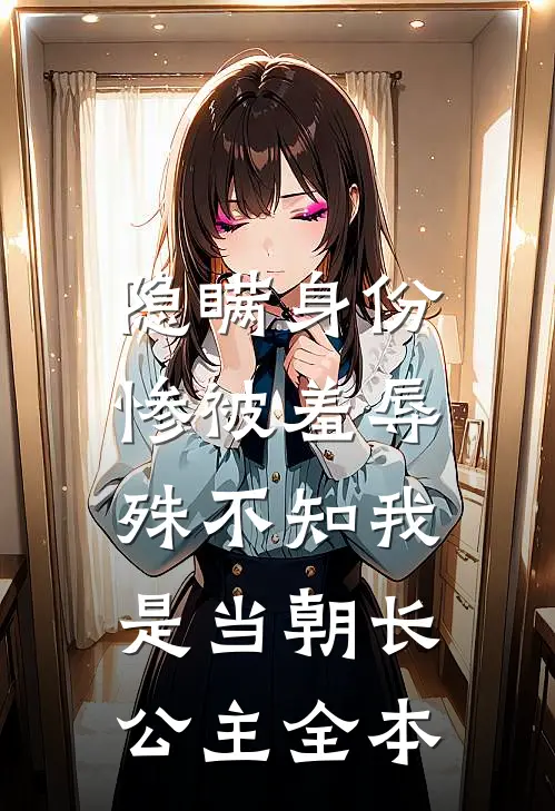隐瞒身份惨被羞辱，殊不知我是当朝长公主全本