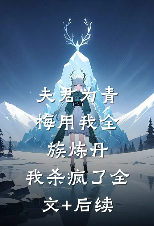 夫君为青梅用我全族炼丹，我杀疯了全文+后续