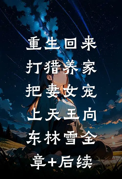 重生回来：打猎养家，把妻女宠上天王向东林雪全章+后续