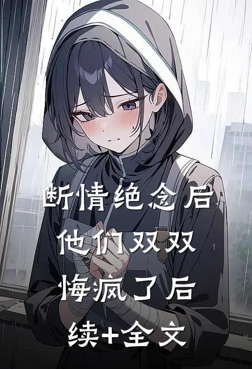 断情绝念后，他们双双悔疯了后续+全文