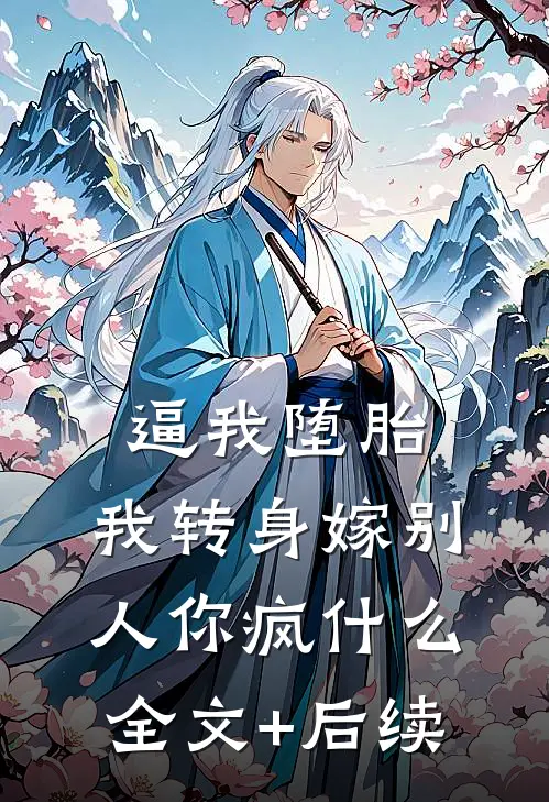 逼我堕胎，我转身嫁别人你疯什么全文+后续