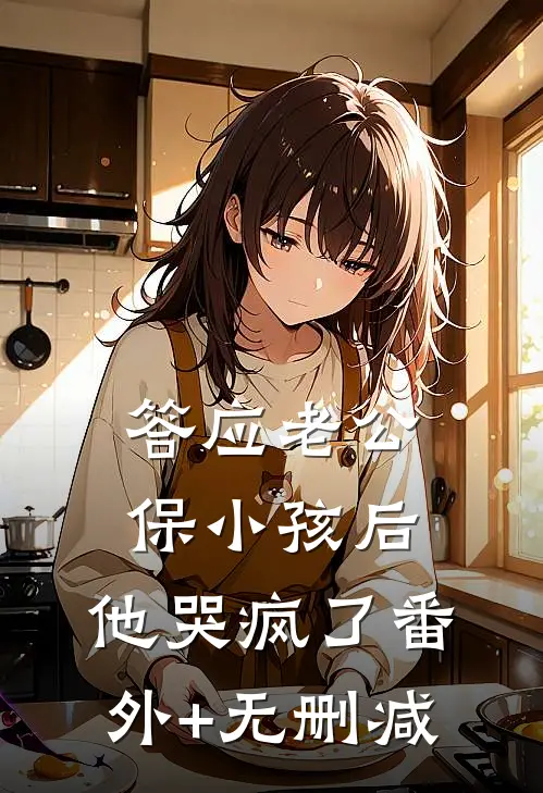 答应老公保小孩后，他哭疯了番外+无删减