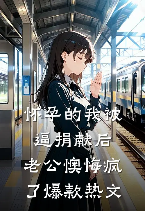 怀孕的我被逼捐献后，老公懊悔疯了爆款热文