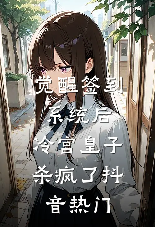 觉醒签到系统后，冷宫皇子杀疯了抖音热门