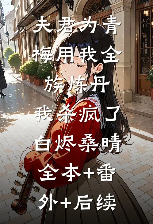 夫君为青梅用我全族炼丹，我杀疯了白烬桑晴全本+番外+后续