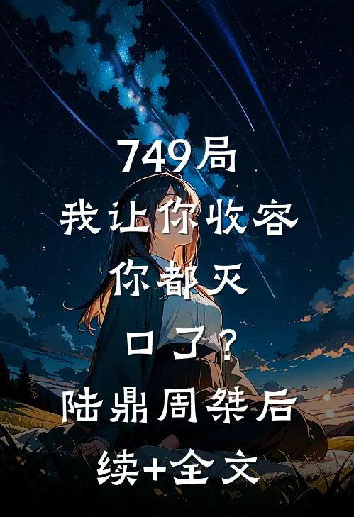 749局：我让你收容，你都灭口了？陆鼎周桀后续+全文