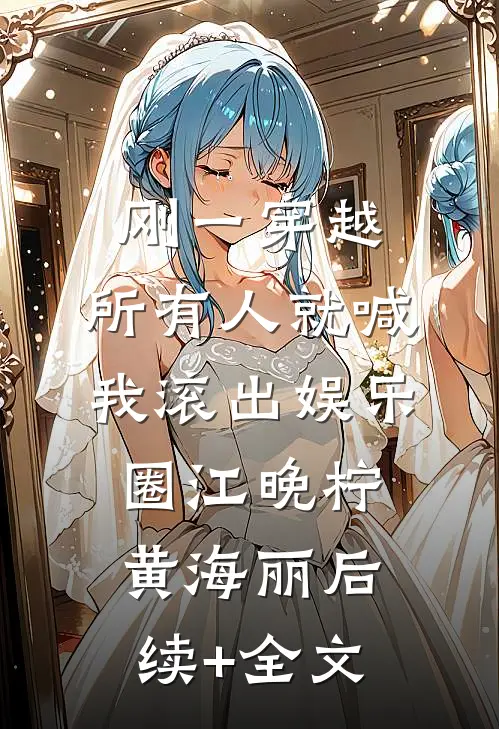 刚一穿越，所有人就喊我滚出娱乐圈江晚柠黄海丽后续+全文