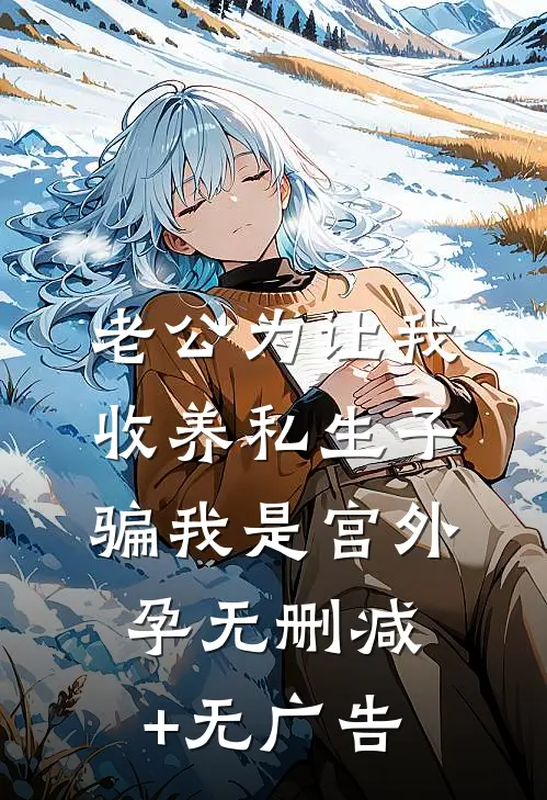 老公为让我收养私生子，骗我是宫外孕无删减+无广告