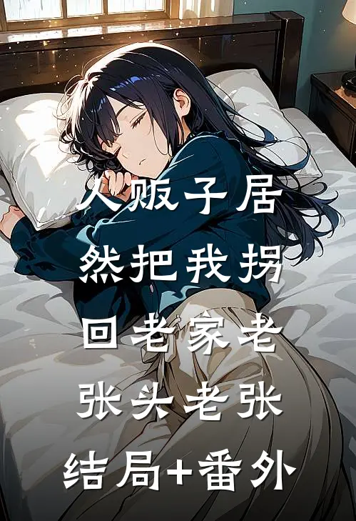 人贩子居然把我拐回老家老张头老张:结局+番外