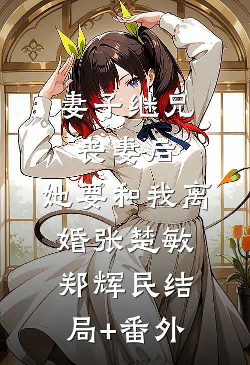 妻子继兄丧妻后，她要和我离婚张楚敏郑辉民结局+番外