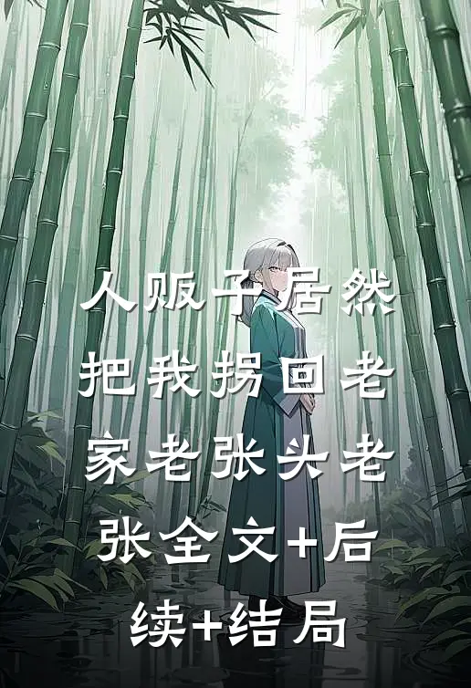 人贩子居然把我拐回老家老张头老张全文+后续+结局