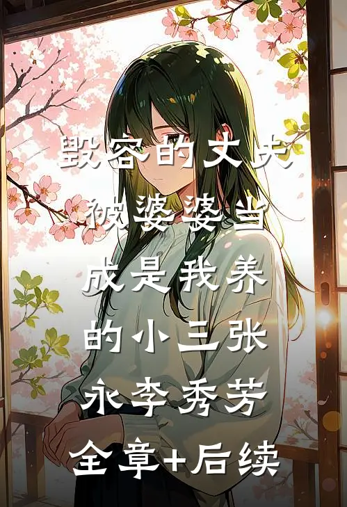 毁容的丈夫被婆婆当成是我养的小三张永李秀芳:全章+后续