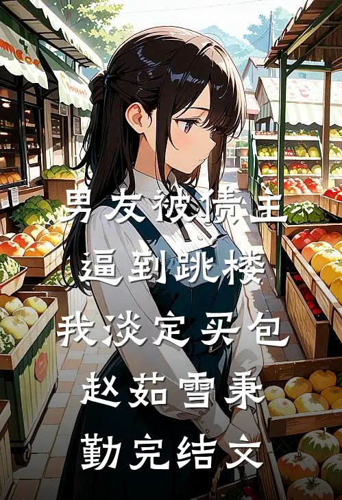 男友被债主逼到跳楼，我淡定买包赵茹雪秉勤完结文