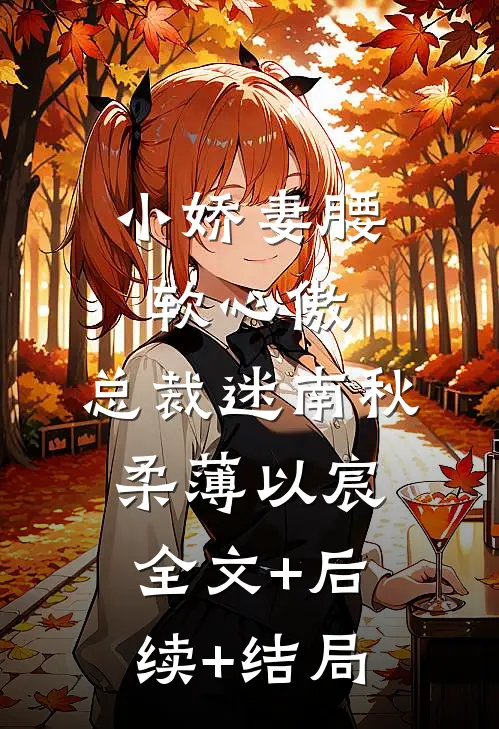 小娇妻腰软心傲，总裁迷南秋柔薄以宸全文+后续+结局