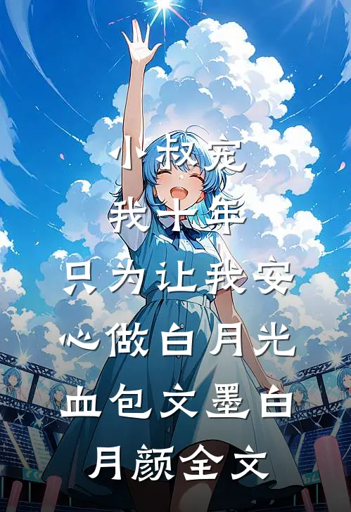 小叔宠我十年，只为让我安心做白月光血包文墨白月颜全文