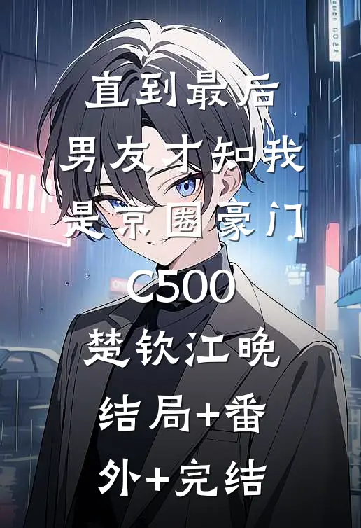 直到最后，男友才知我是京圈豪门C500楚钦江晚结局+番外+完结