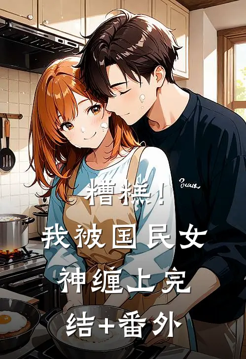 糟糕！我被国民女神缠上完结+番外