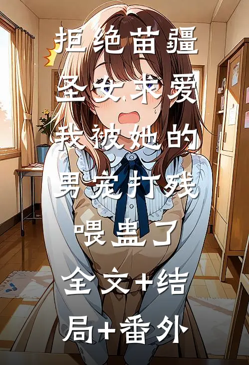 拒绝苗疆圣女求爱，我被她的男宠打残喂蛊了:全文+结局+番外