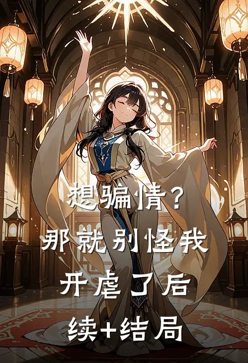 想骗情？那就别怪我开虐了后续+结局