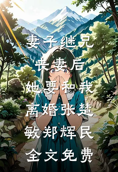 妻子继兄丧妻后，她要和我离婚张楚敏郑辉民全文免费