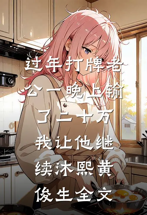 过年打牌老公一晚上输了二十万，我让他继续沐熙黄俊生全文