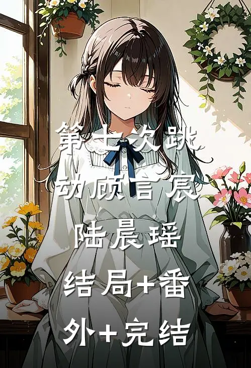 第七次跳动顾言宸陆晨瑶:结局+番外+完结