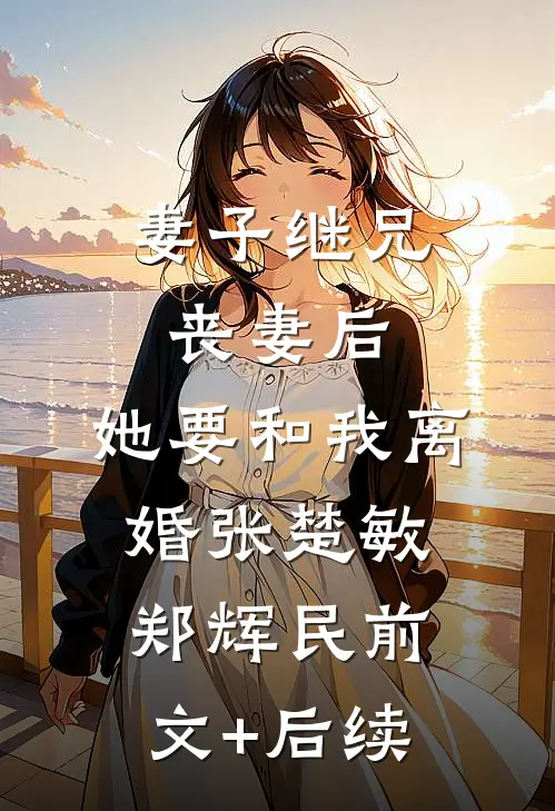 妻子继兄丧妻后，她要和我离婚张楚敏郑辉民前文+后续