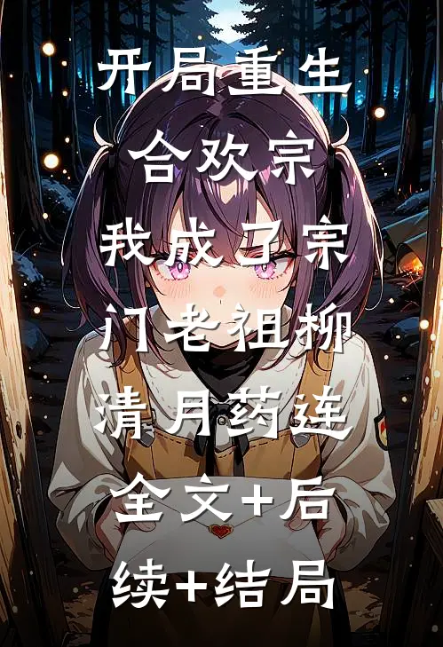 开局重生合欢宗，我成了宗门老祖柳清月药连:全文+后续+结局