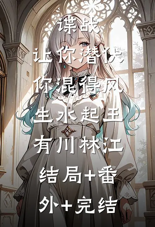 谍战：让你潜伏，你混得风生水起王有川林江:结局+番外+完结