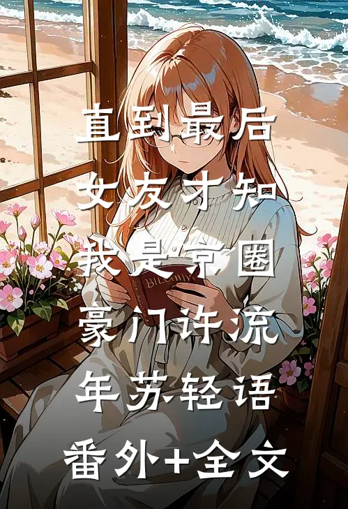 直到最后，女友才知我是京圈豪门许流年苏轻语:(番外)+(全文)