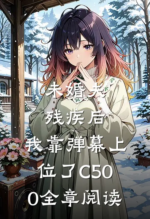 未婚夫残疾后，我靠弹幕上位了C500全章阅读