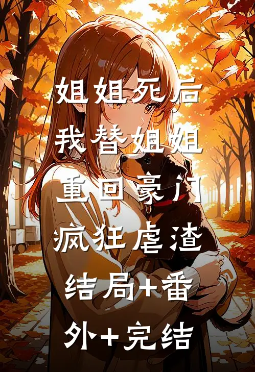 姐姐死后，我替姐姐重回豪门，疯狂虐渣:结局+番外+完结