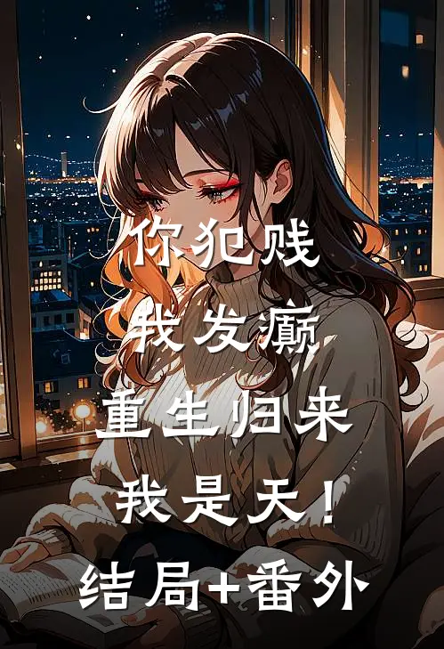你犯贱，我发癫，重生归来我是天！:结局+番外