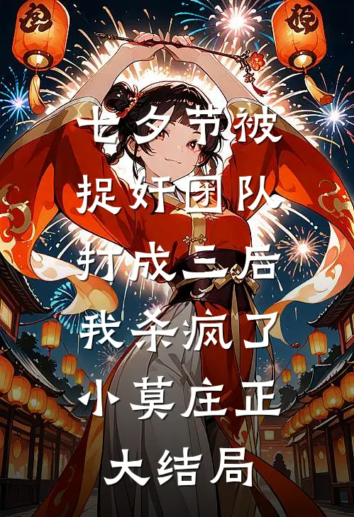 七夕节被捉奸团队打成三后，我杀疯了小莫庄正大结局