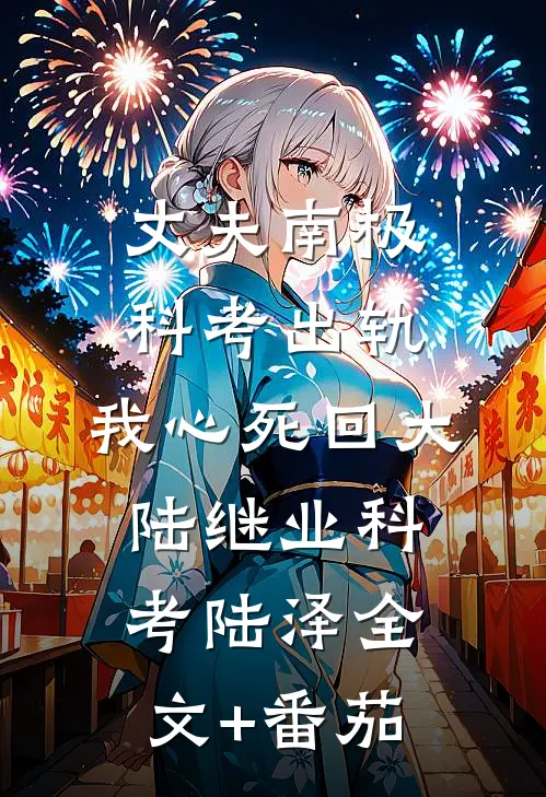 丈夫南极科考出轨，我心死回大陆继业科考陆泽全文+番茄
