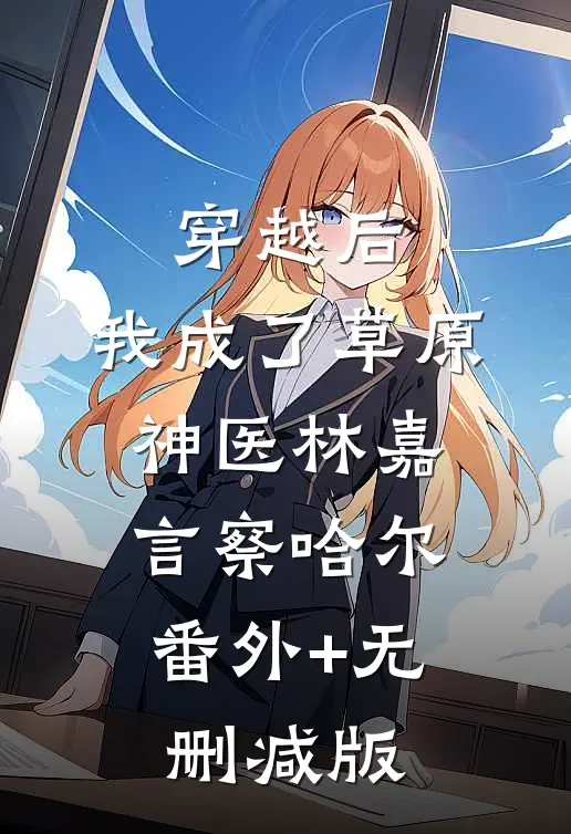 穿越后，我成了草原神医林嘉言察哈尔:番外+无删减版