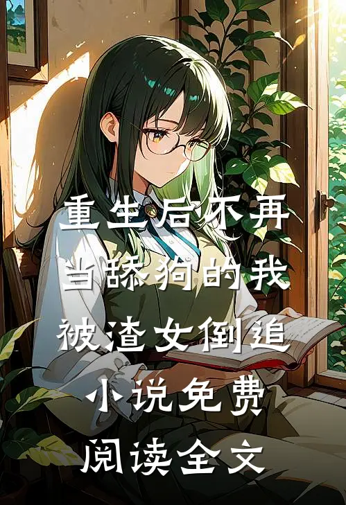 重生后不再当舔狗的我，被渣女倒追小说免费阅读全文
